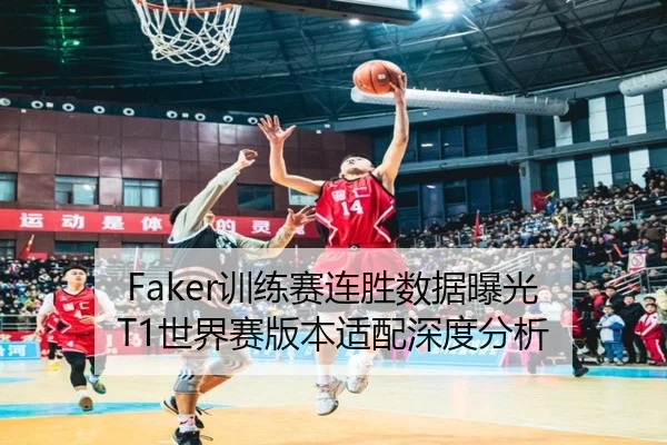 Faker训练赛连胜数据曝光 T1世界赛版本适配深度分析